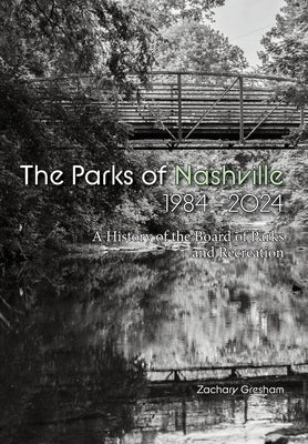The Parks of Nashville: A History of the Board of Parks and Recreation (1984-2024) by Gresham, Zachary