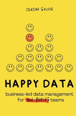 Happy Data: Business-Led Data Management for Non-Boring Teams by Galvin, Jordan