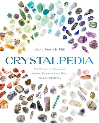 Crystalpedia: The Wisdom, History, and Healing Power of More Than 180 Sacred Stones by Perrakis, Athena