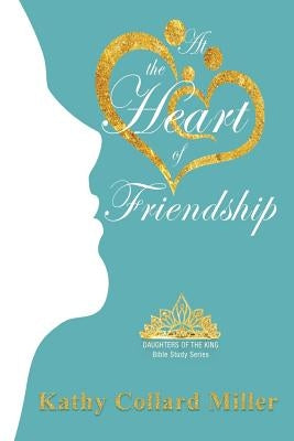 At the Heart of Friendship by Miller, Kathy Collard
