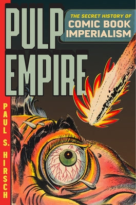 Pulp Empire: The Secret History of Comic Book Imperialism by Hirsch, Paul S.