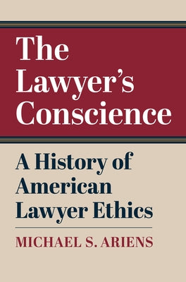 The Lawyer's Conscience: A History of American Lawyer Ethics by Ariens, Michael S.