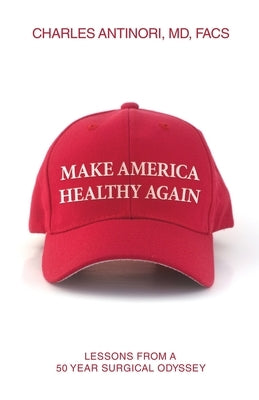 Make America Healthy Again: Lessons from a 50 year surgical odyssey by Antinori Facs, Charles