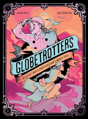 Globetrotters: Nellie Bly and Elizabeth Bisland's World Tour: A Graphic Novel by Voloj, Julian
