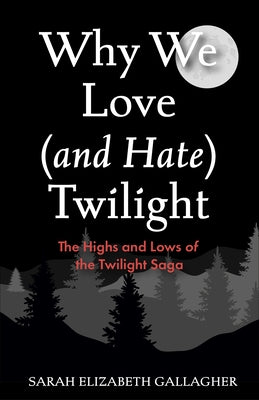 Why We Love (and Hate) Twilight: The Highs and Lows of the Twilight Saga (Twilight Fandom Book, Fantasy Love Books) by Gallagher, Sarah Elizabeth