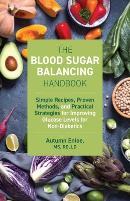 The Blood Sugar Balancing Handbook: Simple Recipes, Proven Methods, and Practical Strategies for Improving Glucose Levels for Non-Diabetics by Enloe, Autumn