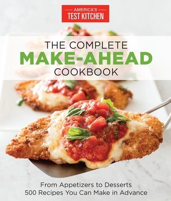 The Complete Make-Ahead Cookbook: From Appetizers to Desserts 500 Recipes You Can Make in Advance by America's Test Kitchen