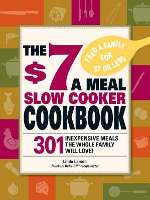 The $7 a Meal Slow Cooker Cookbook: 301 Delicious, Nutritious Recipes the Whole Family Will Love301 Delicious, Nutritious Recipes the Whole Family Wil by Larsen, Linda