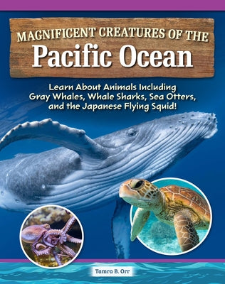 Magnificent Creatures of the Pacific Ocean: Learn about Animals Including Gray Whales, Whale Sharks, Sea Otters, and the Japanese Flying Squid! by Orr, Tamra B.