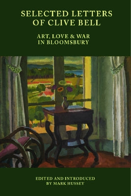 Selected Letters of Clive Bell: Art, Love and War in Bloomsbury by Hussey, Mark