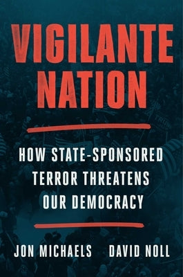 Vigilante Nation: How State-Sponsored Terror Threatens Our Democracy by Michaels, Jon