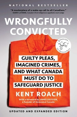 Wrongfully Convicted (Updated and Expanded Edition): Guilty Pleas, Imagined Crimes, and What Canada Must Do to Safeguard Justice by Roach, Kent