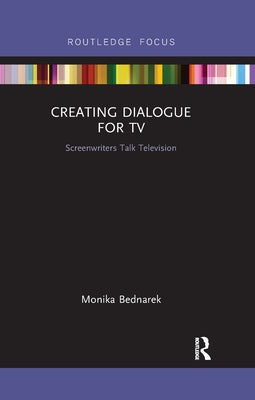 Creating Dialogue for TV: Screenwriters Talk Television by Bednarek, Monika
