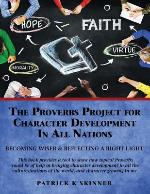 The Proverbs Project for Character Development In All Nations by Skinner, Patrick K.