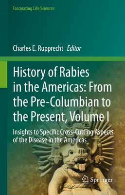 History of Rabies in the Americas: From the Pre-Columbian to the Present, Volume I: Insights to Specific Cross-Cutting Aspects of the Disease in the A by Rupprecht, Charles E.