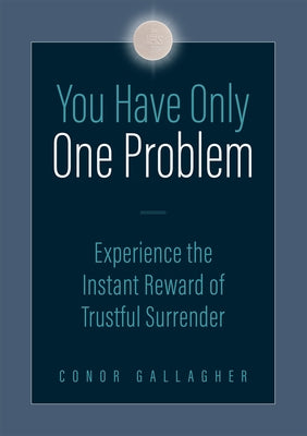 You Have Only One Problem: Experience the Instant Reward of Trustful Surrender by Gallagher, Conor