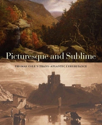 Picturesque and Sublime: Thomas Cole's Trans-Atlantic Inheritance by Barringer, Tim