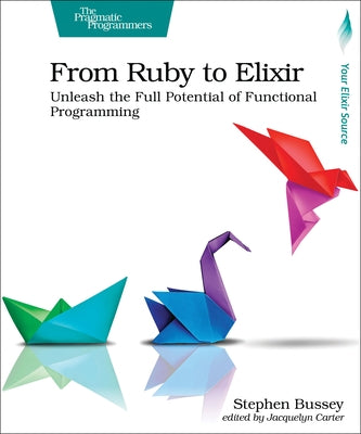 From Ruby to Elixir: Unleash the Full Potential of Functional Programming by Bussey, Stephen