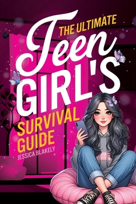 The Ultimate Teen Girl's Survival Guide: How to Supercharge Your Self-Esteem, Manage Stress, Set Boundaries, Build a Positive Body Image, Be Safe Onli by Blakely, Jessica