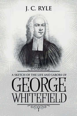 A Sketch of the Life and Labors of George Whitefield: Annotated by Ryle, J. C.