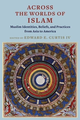 Across the Worlds of Islam: Muslim Identities, Beliefs, and Practices from Asia to America by Curtis, Edward E.
