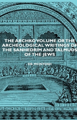 The Archko Volume or the Archeological Writings of the Sanhedrim and Talmuds of the Jews by McIntosh, James