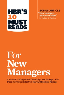 Hbr's 10 Must Reads for New Managers (with Bonus Article "How Managers Become Leaders" by Michael D. Watkins) (Hbr's 10 Must Reads) by Review, Harvard Business