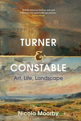 Turner and Constable: Art, Life, Landscape by Moorby, Nicola
