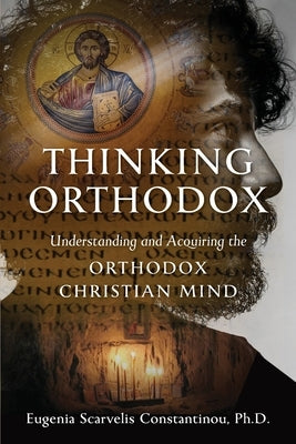 Thinking Orthodox: Understanding and Acquiring the Orthodox Christian Mind by Constantinou, Eugenia Scarvelis