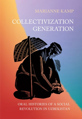 Collectivization Generation: Oral Histories of a Social Revolution in Uzbekistan by Kamp, Marianne