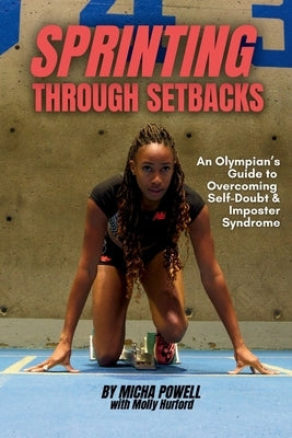 Sprinting Through Setbacks: An Olympian's Guide to Overcoming Self-Doubt and Imposter Syndrome by Powell, Micha