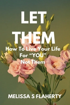 Let Them: How To Live Your Life For "YOU", Not Them by Flaherty, Melissa