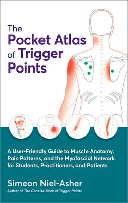 The Pocket Atlas of Trigger Points: A User-Friendly Guide to Muscle Anatomy, Pain Patterns, and the Myofascial Network for Students, Practitioners, an by Niel-Asher, Simeon