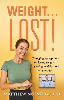 Weight... Lost!: Changing perceptions on losing weight, getting healthy, and living happy by Nuesse D. C. Cme, Matthew