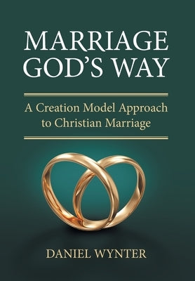Marriage God's Way: A Creation Model Approach to Christian Marriage by Wynter, Daniel