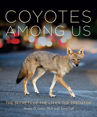 Coyotes Among Us: Secrets of the City's Top Predator by Gehrt, Stanley D.