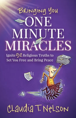 One Minute Miracles: Ignite 52 Religious Truths That Set You Free and Bring You Peace of Mind by Nelson, Claudia T.