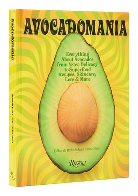 Avocadomania: Everything about Avocados from Aztec Delicacy to Superfood: Recipes, Skincare, Lore, & More by Holtz, D?borah