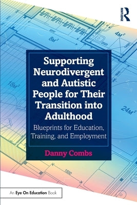 Supporting Neurodivergent and Autistic People for Their Transition Into Adulthood: Blueprints for Education, Training, and Employment by Combs, Danny