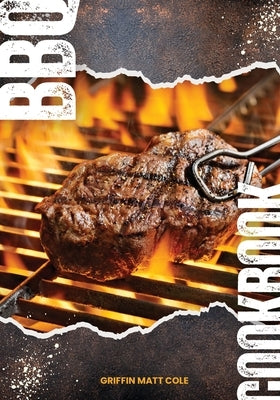 BBQ Cookbook: A Journey into the Heart of Barbecue by Cole, Griffin Matt