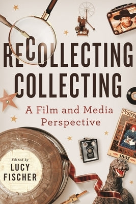 Recollecting Collecting: A Film and Media Perspective by Fischer, Lucy