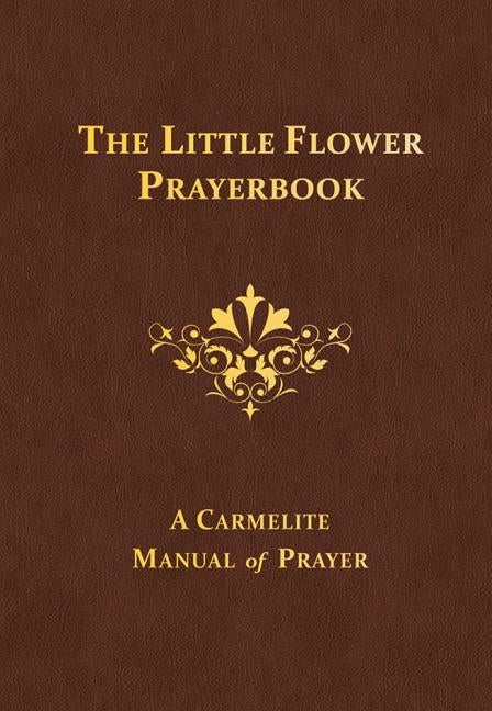 The Little Flower Prayerbook: A Carmelite Manual of Prayer by Downey, Columba