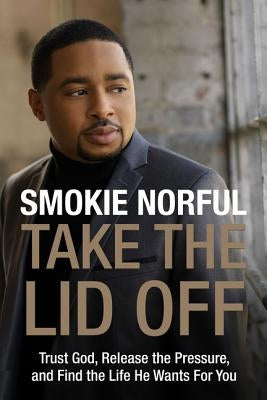 Take the Lid Off: Trust God, Release the Pressure, and Find the Life He Wants for You by Norful, Smokie