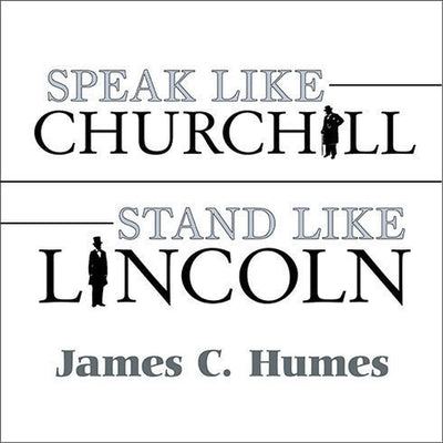 Speak Like Churchill, Stand Like Lincoln Lib/E: 21 Powerful Secrets of History's Greatest Speakers by Humes, James C.
