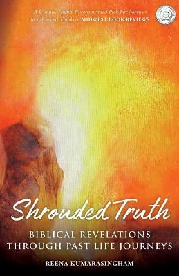 Shrouded Truth: Biblical Revelations Through Past Life Journeys by Kumarasingham, Reena