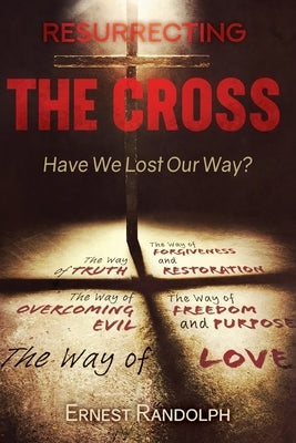 Resurrecting the Cross: Have We Lost Our Way? by Randolph, Ernest