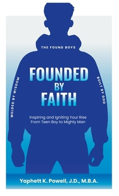 Founded by Faith: The Found Boys - Inspiring and Igniting Your Rise From Teen Boy to Mighty Man. Founded by Faith. Welded by Wisdom. Bui by Powell, Yaphett K.