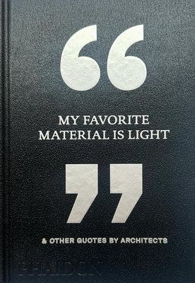 My Favorite Material Is Light: & Other Quotes by Architects by Editors, Phaidon