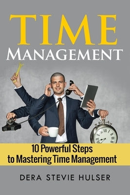 Time Management: 10 Steps to Mastering Time Management by Hulser, Dera Stevie