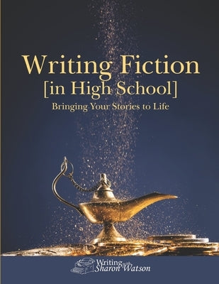 Writing Fiction [in High School]: Bringing Your Stories to Life! by Watson, Sharon